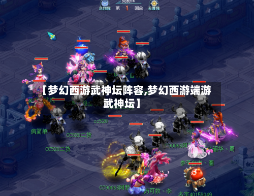 【梦幻西游武神坛阵容,梦幻西游端游武神坛】