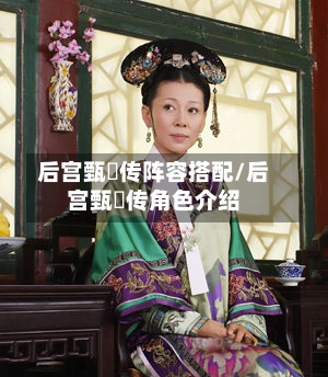 后宫甄嬛传阵容搭配/后宫甄嬛传角色介绍-第2张图片