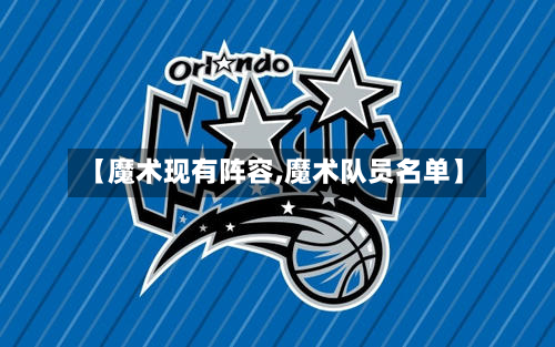 【魔术现有阵容,魔术队员名单】