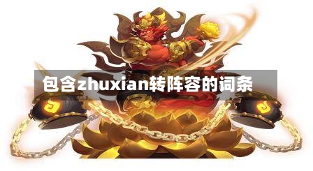 包含zhuxian转阵容的词条