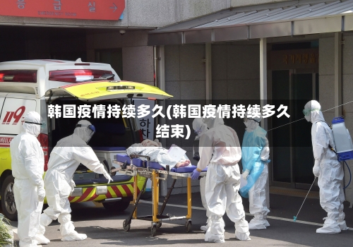 韩国疫情持续多久(韩国疫情持续多久结束)-第2张图片