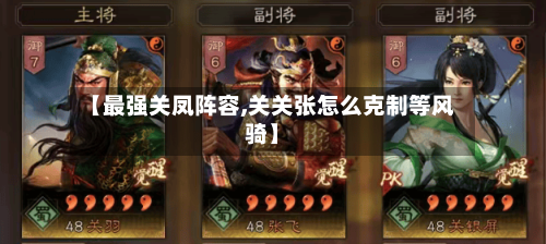 【最强关凤阵容,关关张怎么克制等风骑】-第2张图片