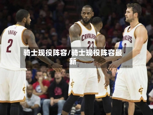 骑士现役阵容/骑士现役阵容最新