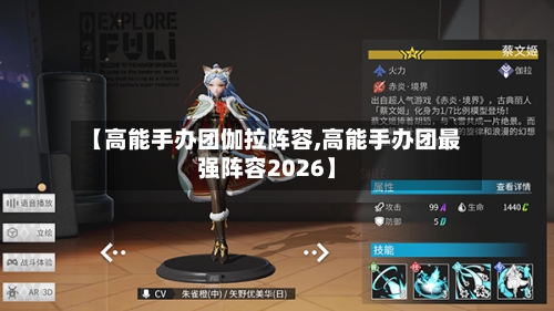 【高能手办团伽拉阵容,高能手办团最强阵容2026】-第3张图片