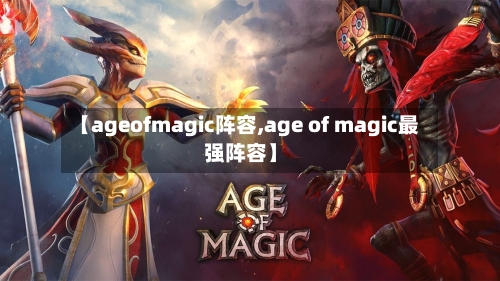 【ageofmagic阵容,age of magic最强阵容】
