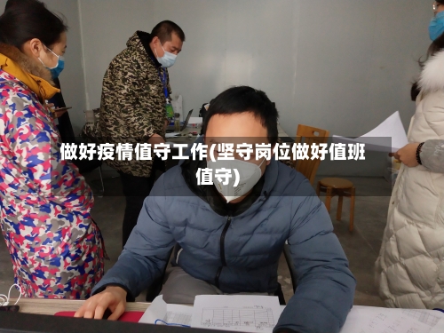 做好疫情值守工作(坚守岗位做好值班值守)-第2张图片