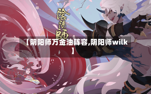 【阴阳师万金油阵容,阴阳师wilk】-第2张图片