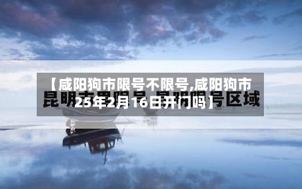 【咸阳狗市限号不限号,咸阳狗市25年2月16日开门吗】-第2张图片