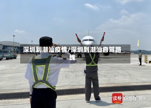 深圳到潮汕疫情/深圳到潮汕自驾路线-第2张图片