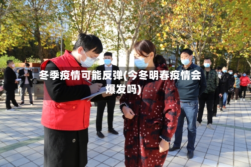 冬季疫情可能反弹(今冬明春疫情会爆发吗)
