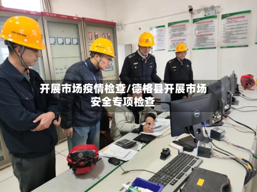 开展市场疫情检查/德格县开展市场安全专项检查