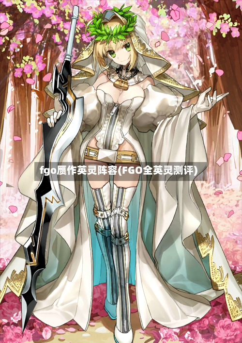 fgo赝作英灵阵容(FGO全英灵测评)-第2张图片
