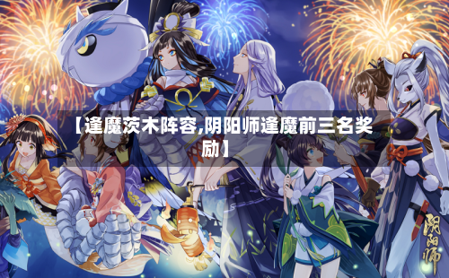 【逢魔茨木阵容,阴阳师逢魔前三名奖励】