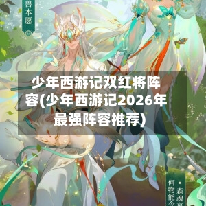 少年西游记双红将阵容(少年西游记2026年最强阵容推荐)-第2张图片