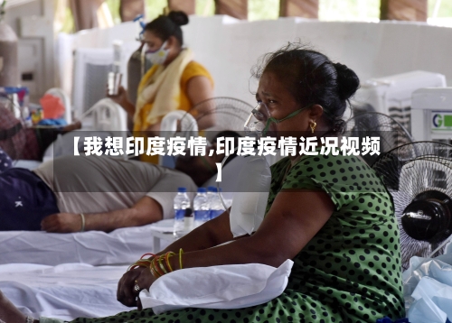 【我想印度疫情,印度疫情近况视频】