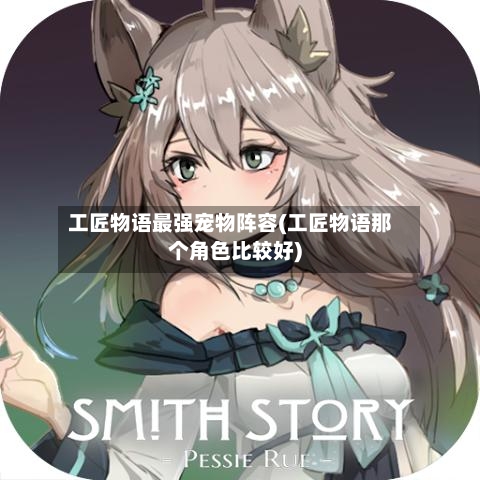 工匠物语最强宠物阵容(工匠物语那个角色比较好)-第2张图片