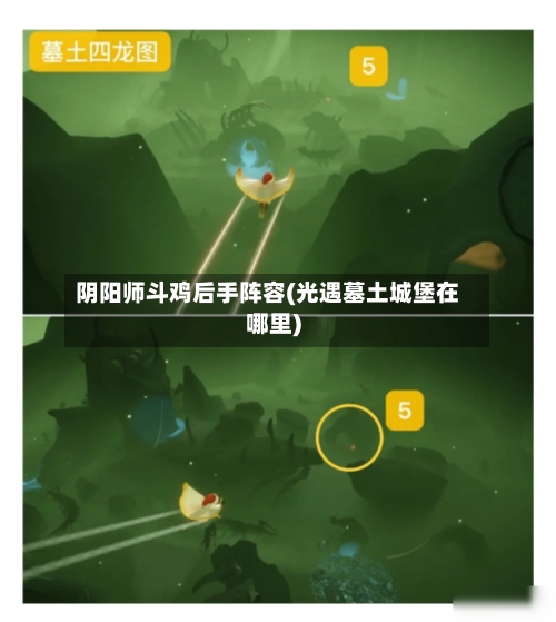 阴阳师斗鸡后手阵容(光遇墓土城堡在哪里)-第2张图片