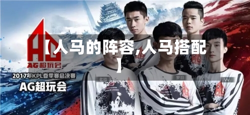 【人马的阵容,人马搭配】-第2张图片