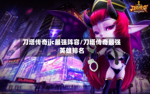 刀塔传奇jjc最强阵容/刀塔传奇最强英雄排名