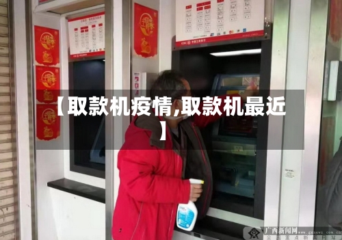 【取款机疫情,取款机最近】