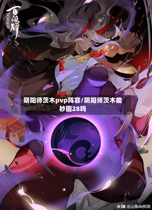 阴阳师茨木pvp阵容/阴阳师茨木能秒困28吗-第3张图片