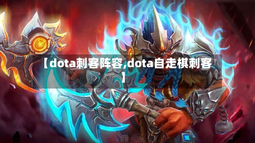 【dota刺客阵容,dota自走棋刺客】