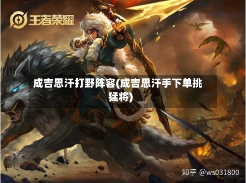 成吉思汗打野阵容(成吉思汗手下单挑猛将)-第2张图片