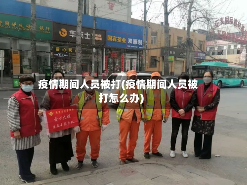 疫情期间人员被打(疫情期间人员被打怎么办)