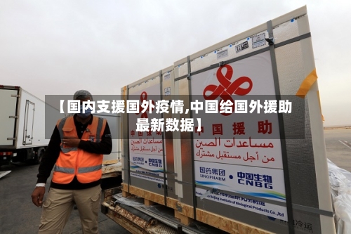 【国内支援国外疫情,中国给国外援助最新数据】
