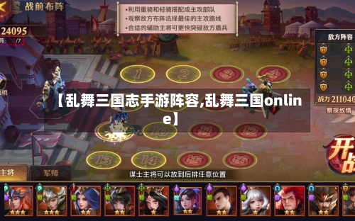 【乱舞三国志手游阵容,乱舞三国online】-第2张图片