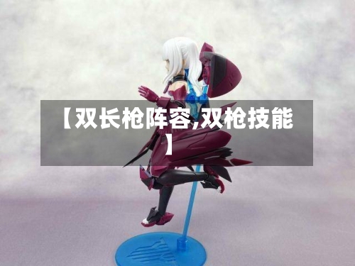 【双长枪阵容,双枪技能】