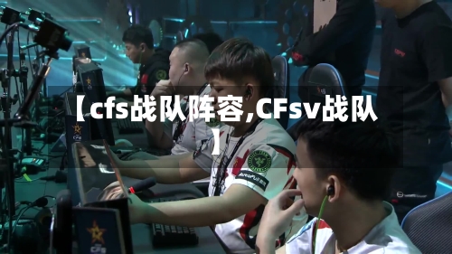 【cfs战队阵容,CFsv战队】