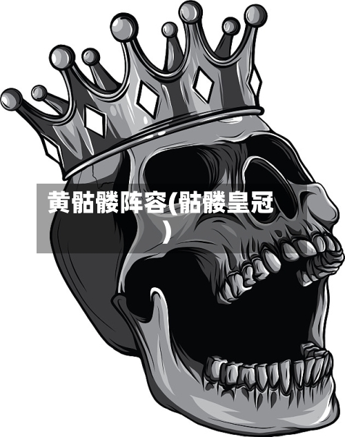 黄骷髅阵容(骷髅皇冠)-第2张图片