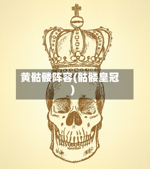 黄骷髅阵容(骷髅皇冠)-第3张图片