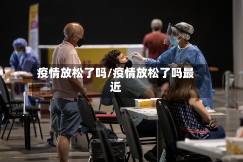 疫情放松了吗/疫情放松了吗最近