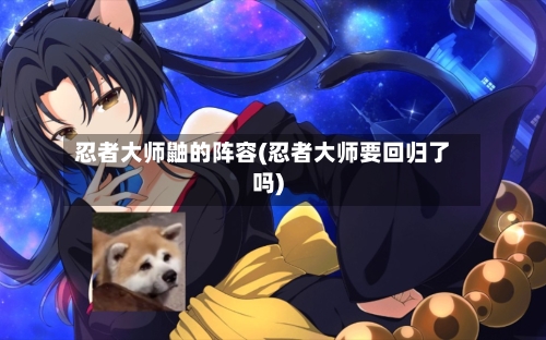 忍者大师鼬的阵容(忍者大师要回归了吗)-第3张图片