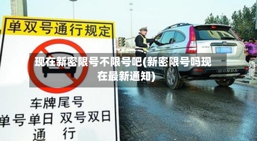 现在新密限号不限号吧(新密限号吗现在最新通知)