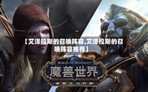 【艾泽拉斯的召唤阵容,艾泽拉斯的召唤阵容推荐】-第3张图片