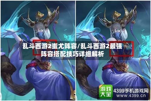 乱斗西游2蚩尤阵容/乱斗西游2最强阵容搭配技巧详细解析-第2张图片