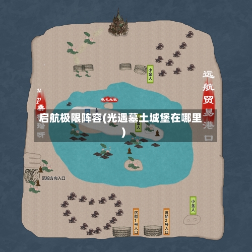 启航极限阵容(光遇墓土城堡在哪里)-第2张图片