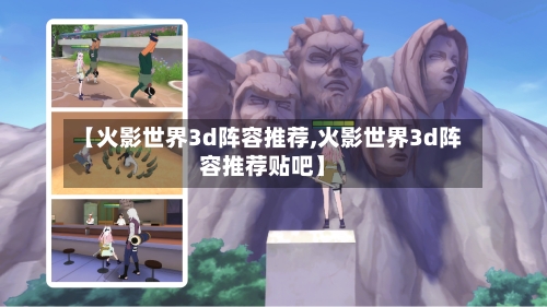 【火影世界3d阵容推荐,火影世界3d阵容推荐贴吧】