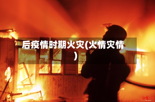 后疫情时期火灾(火情灾情)