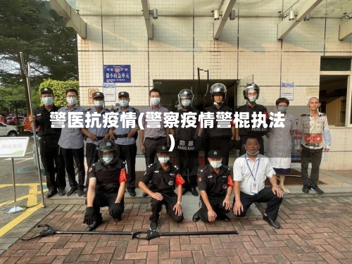 警医抗疫情(警察疫情警棍执法)-第2张图片