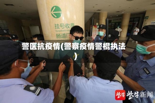警医抗疫情(警察疫情警棍执法)