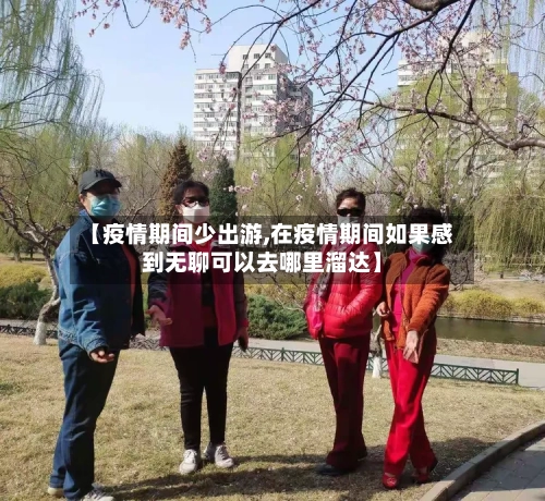 【疫情期间少出游,在疫情期间如果感到无聊可以去哪里溜达】