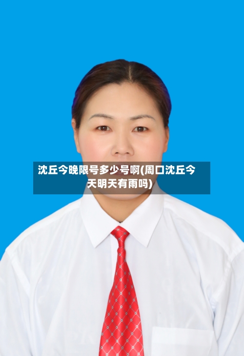 沈丘今晚限号多少号啊(周口沈丘今天明天有雨吗)