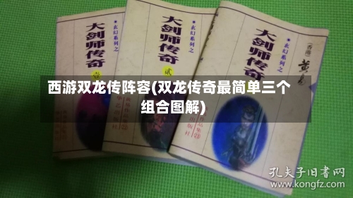 西游双龙传阵容(双龙传奇最简单三个组合图解)