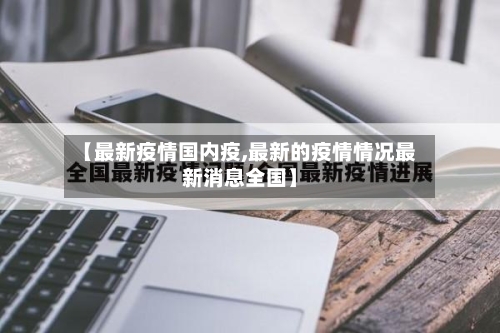 【最新疫情国内疫,最新的疫情情况最新消息全国】-第3张图片