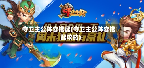 守卫主公阵容搭配(守卫主公阵容搭配攻略)-第3张图片