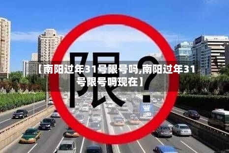【南阳过年31号限号吗,南阳过年31号限号吗现在】-第2张图片